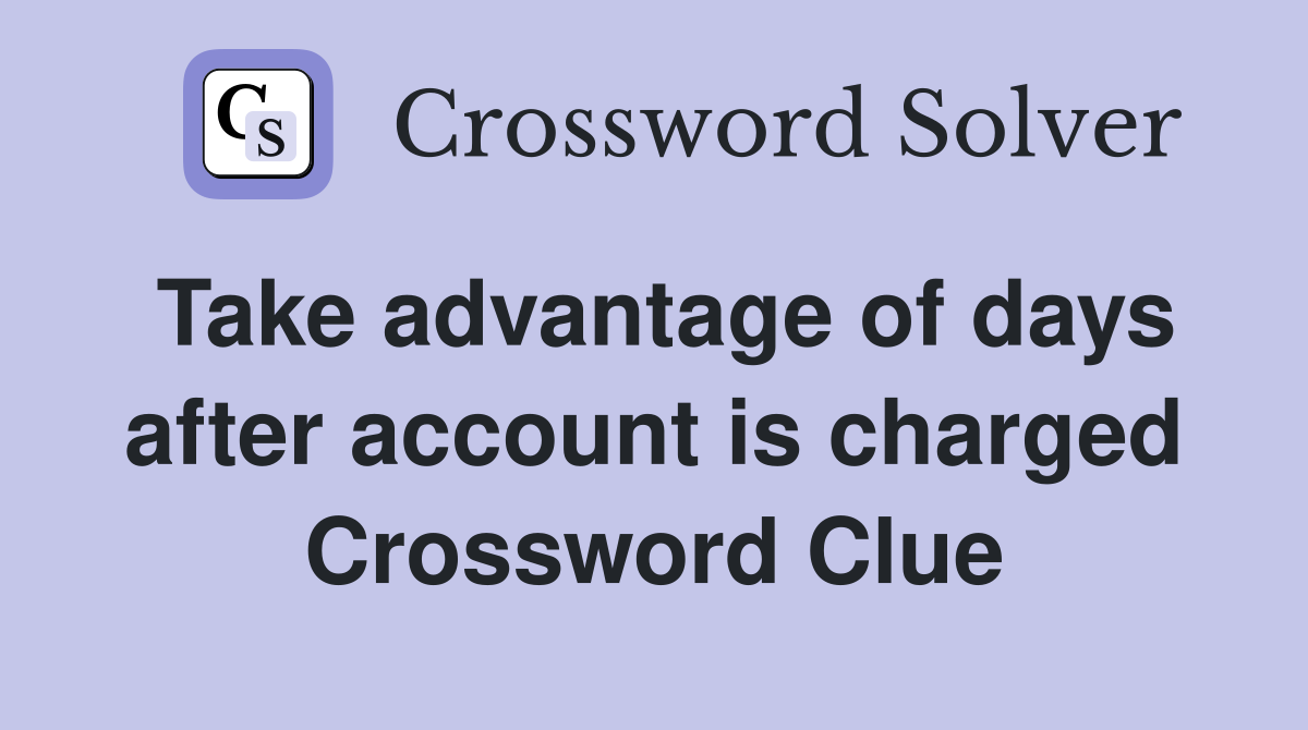 Take advantage of days after account is charged Crossword Clue
