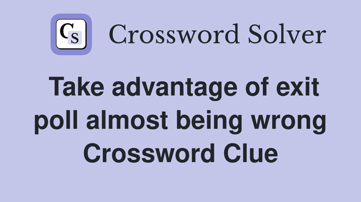 Take advantage of exit poll almost being wrong Crossword Clue
