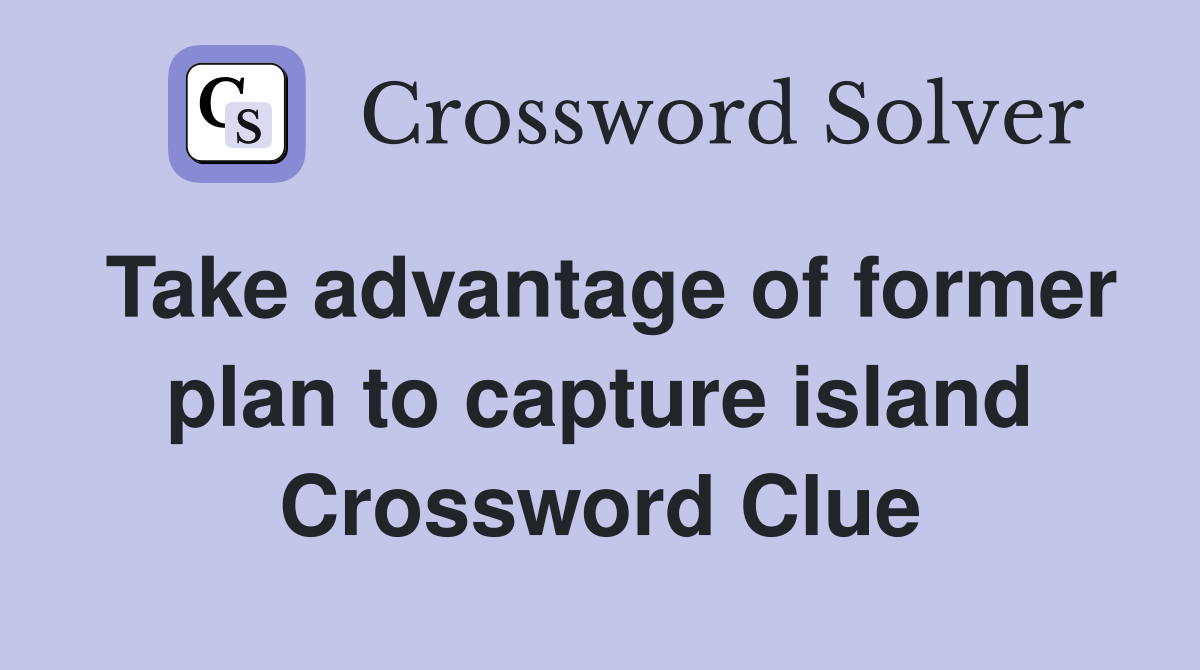 Take advantage of former plan to capture island Crossword Clue