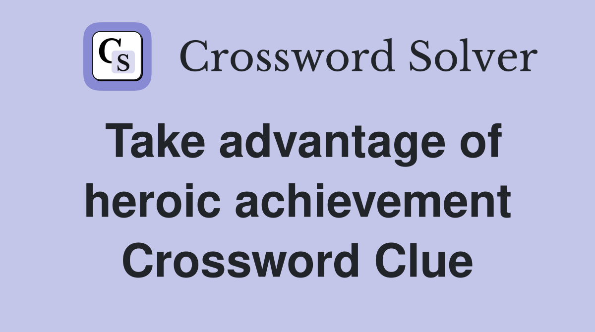 Take advantage of heroic achievement Crossword Clue