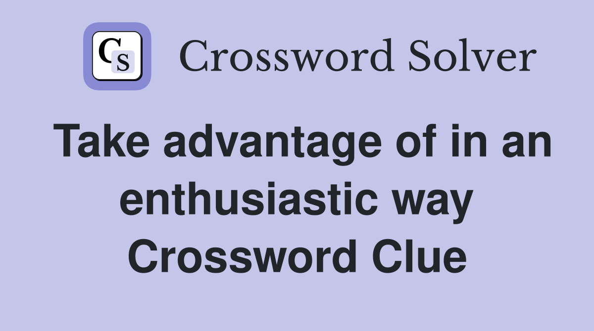 Take advantage of in an enthusiastic way Crossword Clue