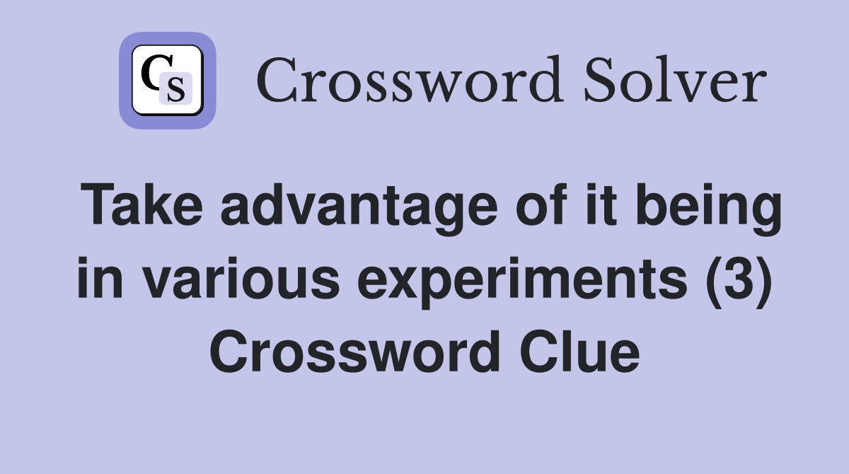 Take advantage of it being in various experiments (3) Crossword Clue
