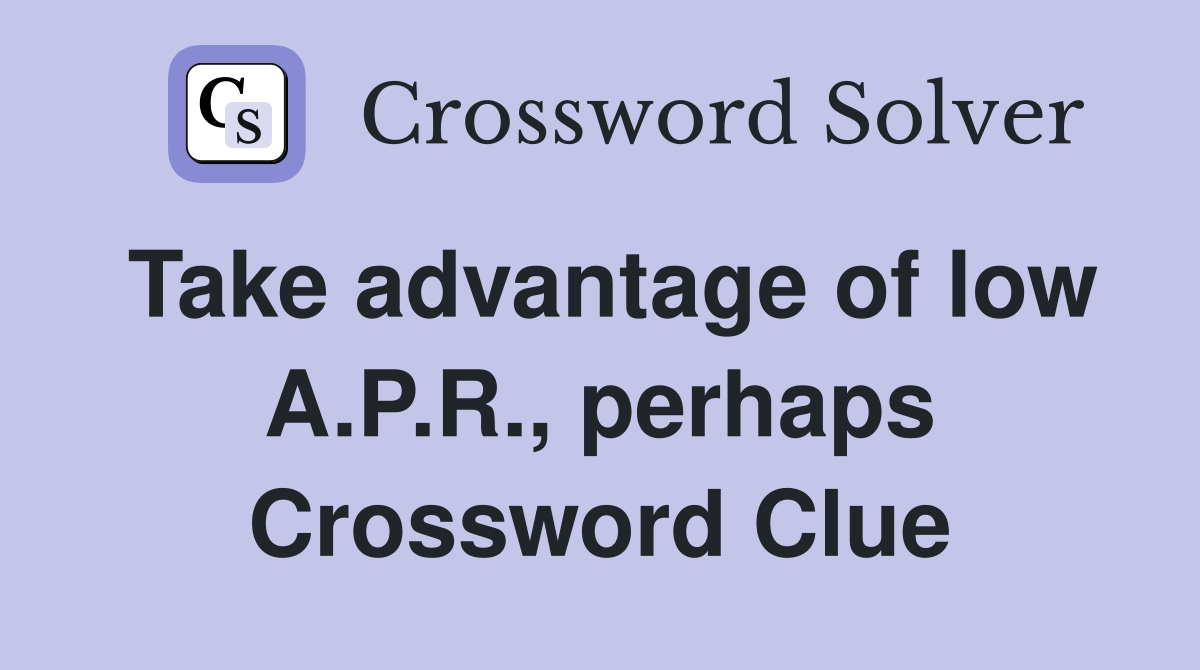 Take advantage of low A.P.R., perhaps Crossword Clue