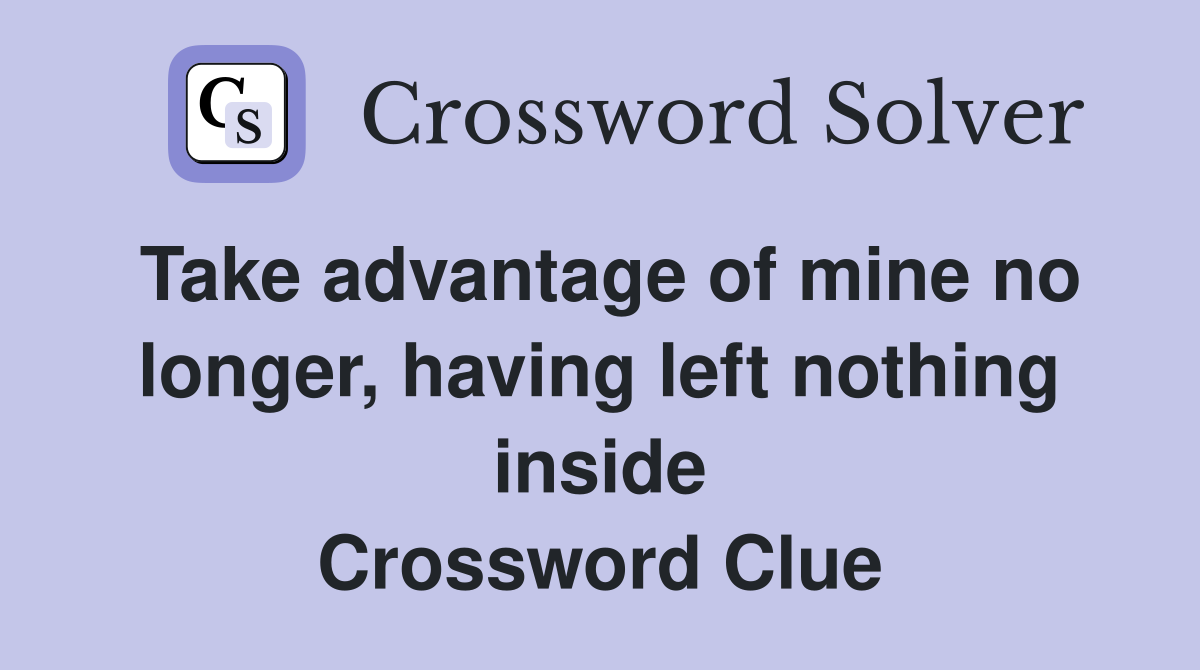 Take advantage of mine no longer, having left nothing inside Crossword Clue