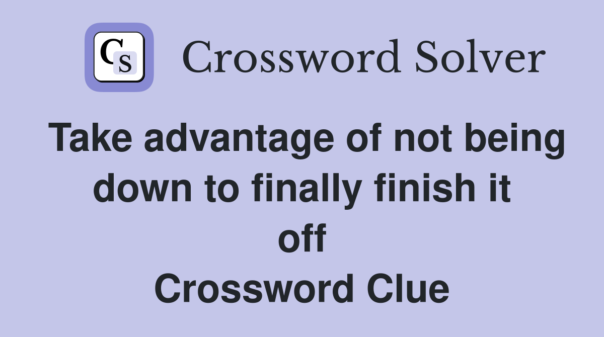 Take advantage of not being down to finally finish it off Crossword Clue