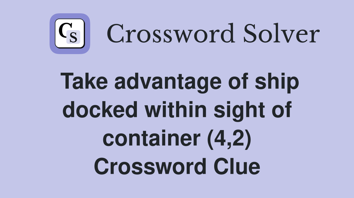 Take advantage of ship docked within sight of container (4,2) Crossword Clue