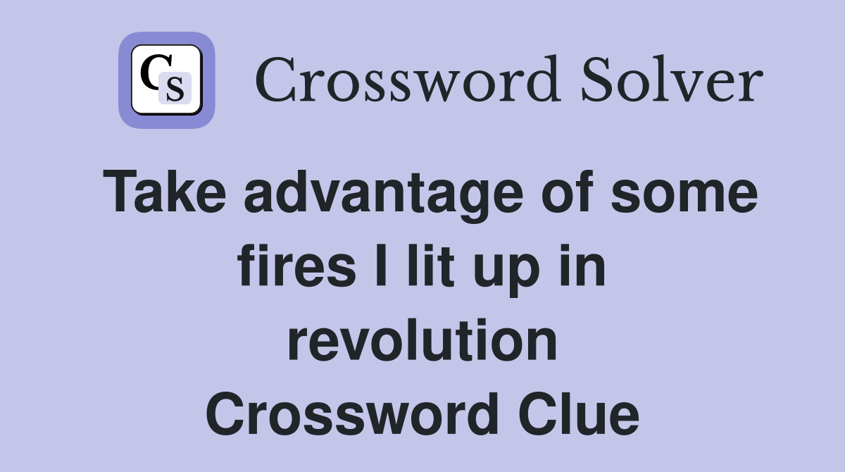 Take advantage of some fires I lit up in revolution Crossword Clue