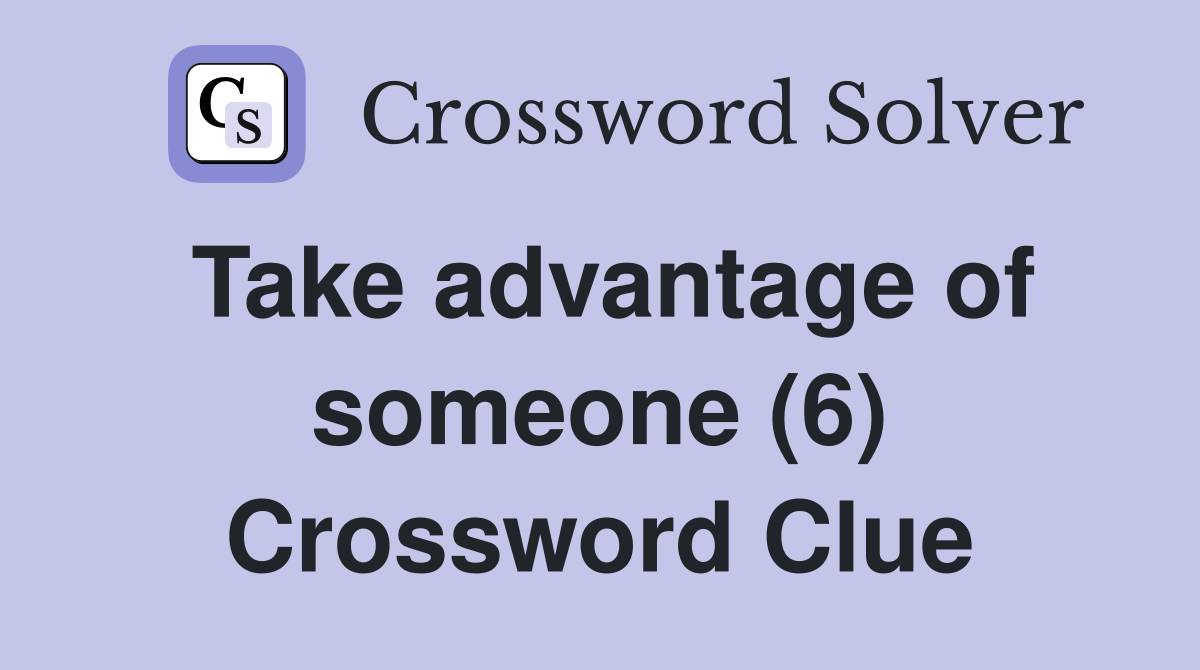 Take advantage of someone (6) Crossword Clue