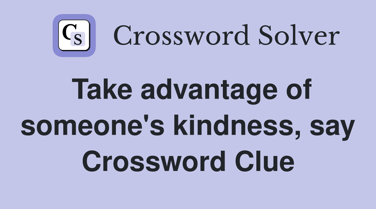 Take advantage of someone's kindness, say Crossword Clue