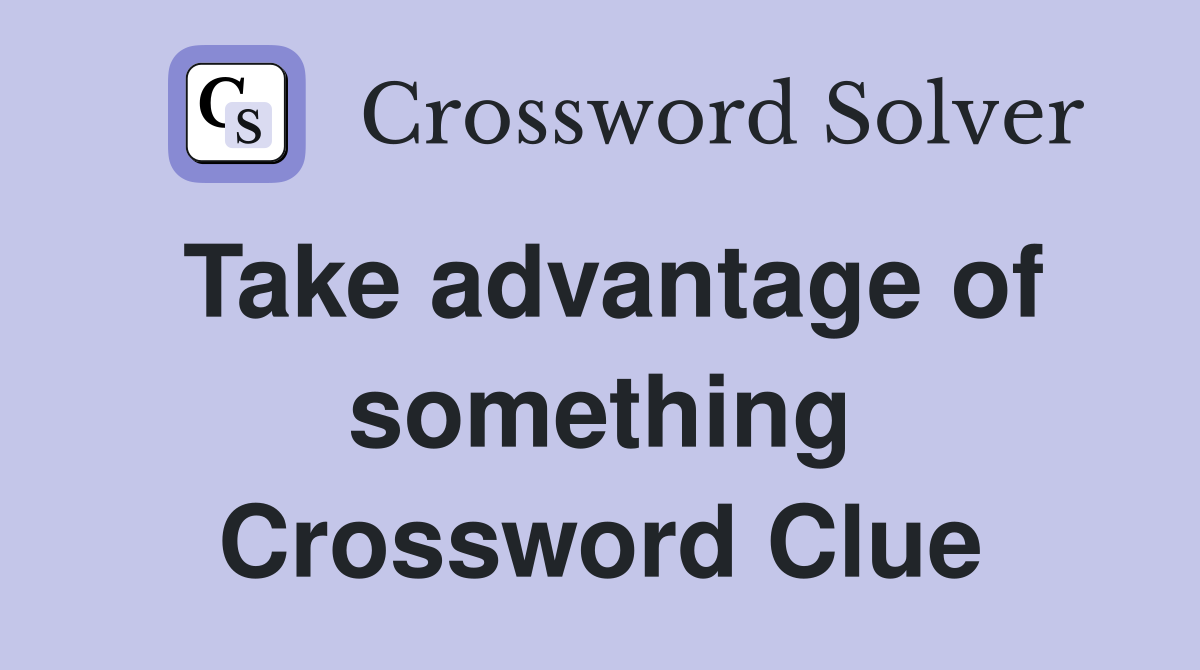 Take advantage of something Crossword Clue