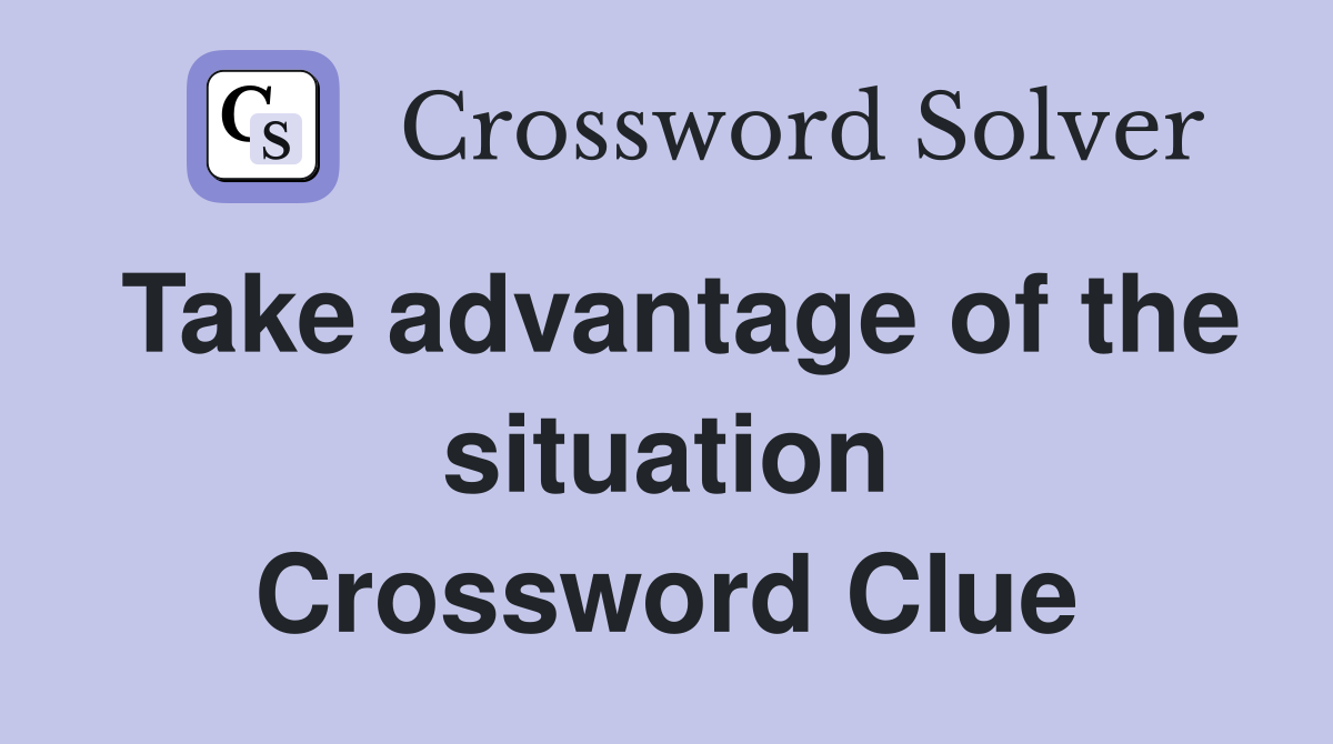 Take advantage of the situation Crossword Clue