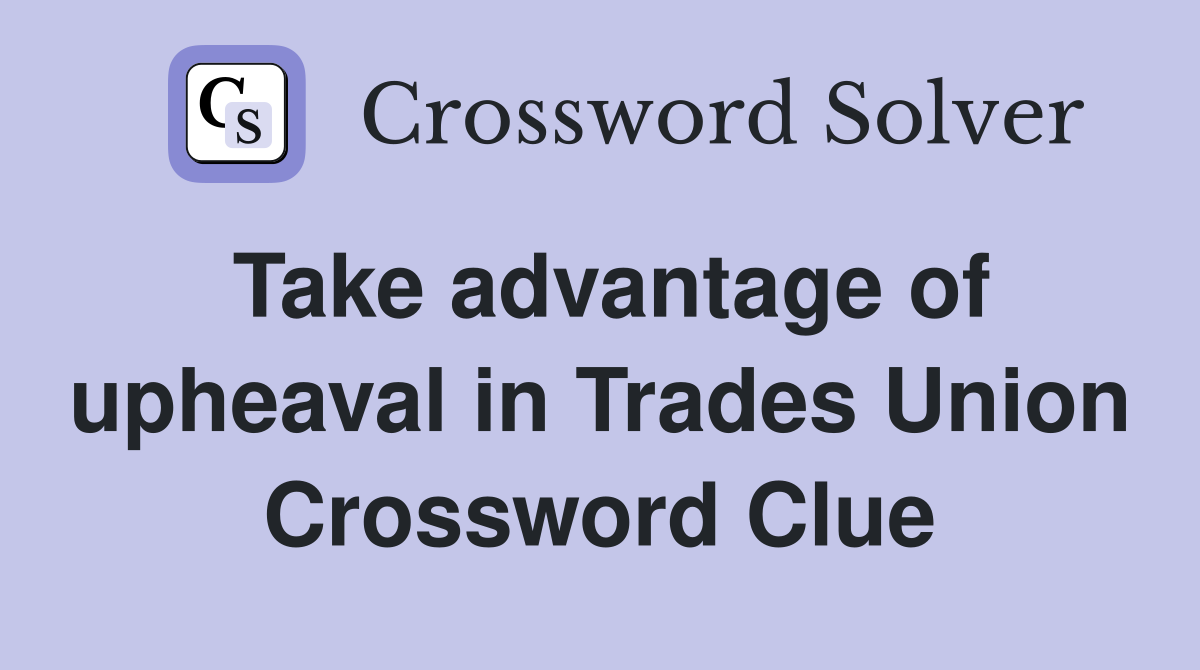 Take advantage of upheaval in Trades Union Crossword Clue