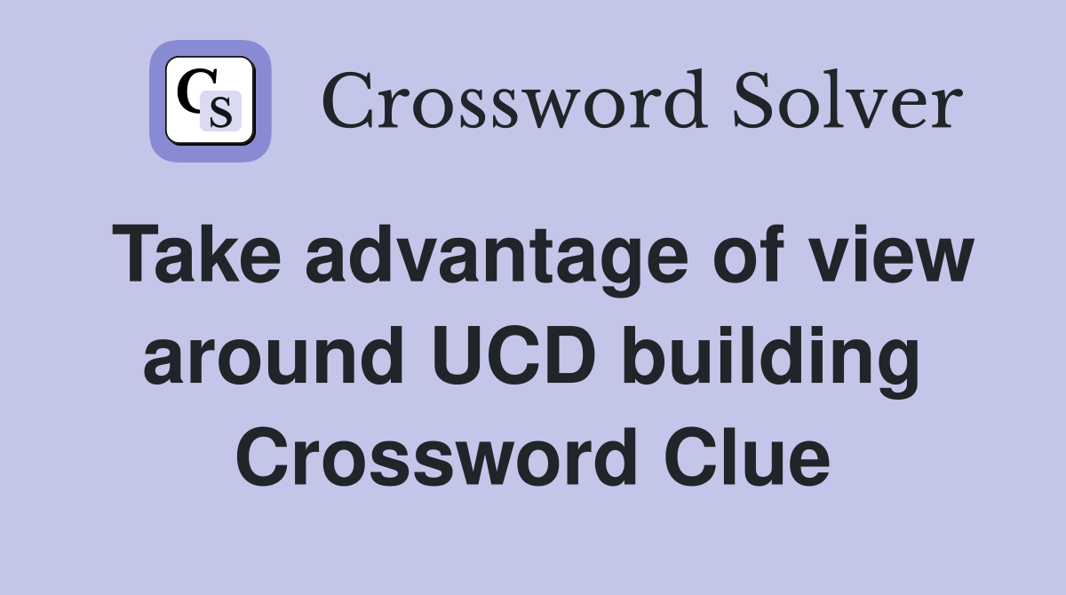 Take advantage of view around UCD building Crossword Clue