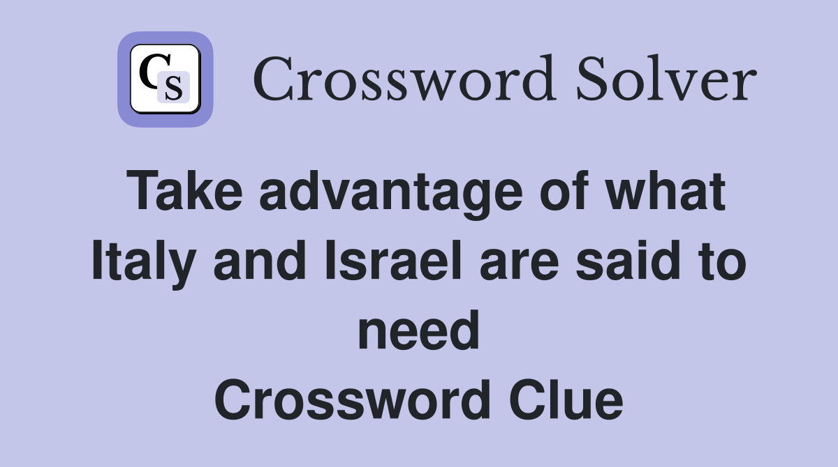 Take advantage of what Italy and Israel are said to need Crossword Clue