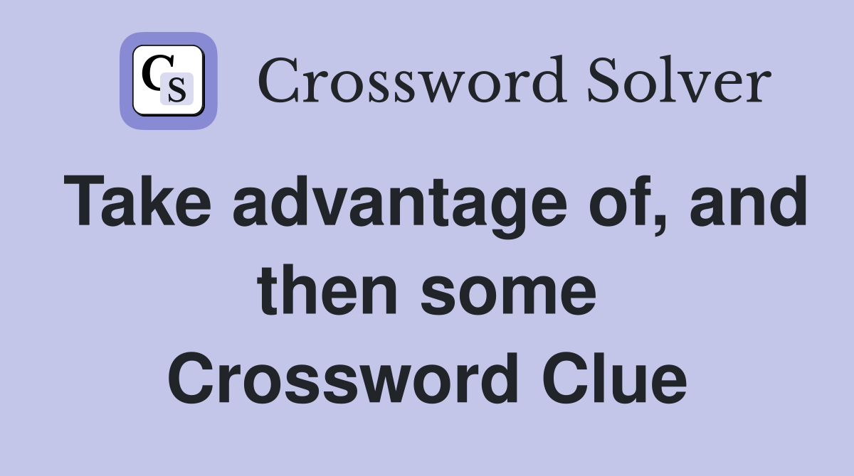 Take advantage of, and then some Crossword Clue