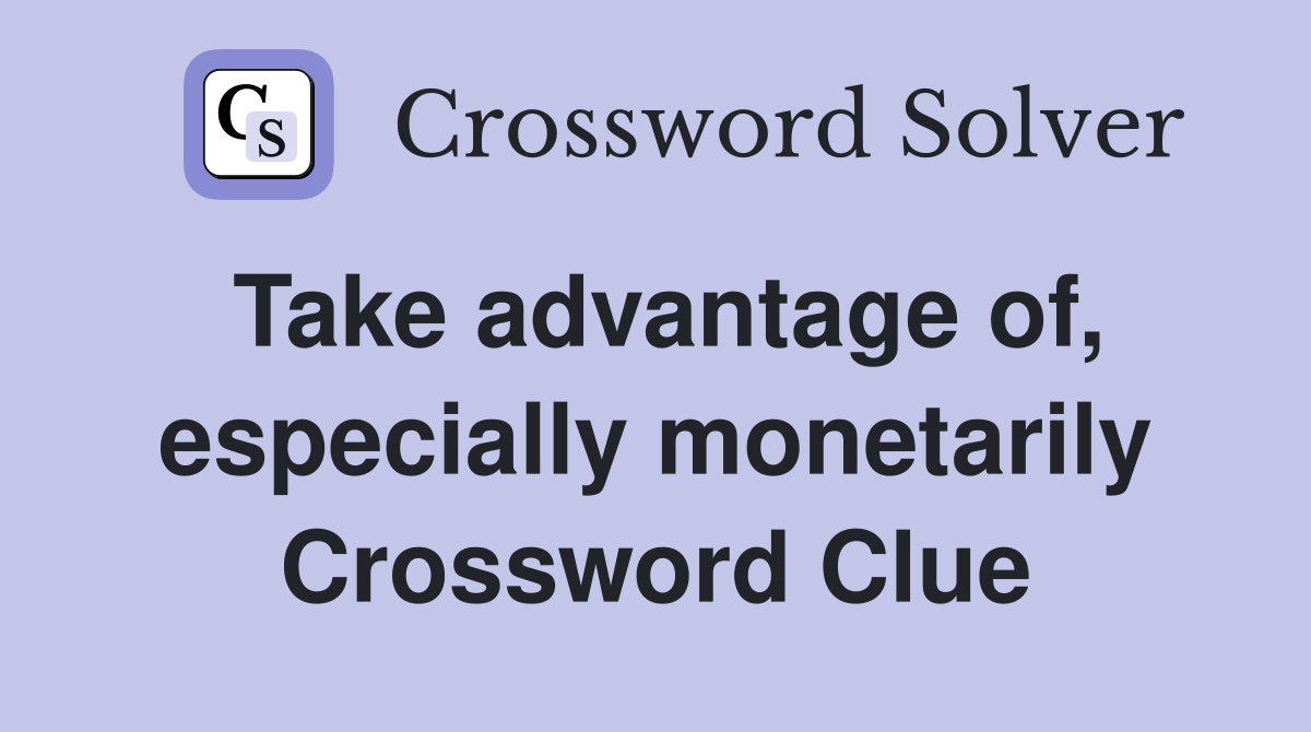 Take advantage of, especially monetarily Crossword Clue