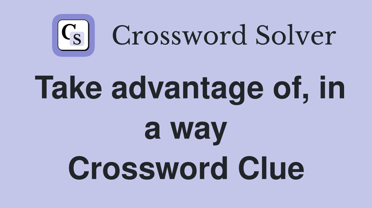 Take advantage of, in a way Crossword Clue