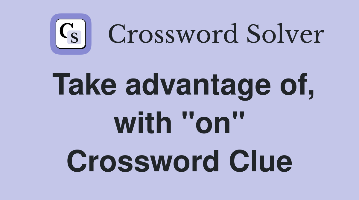 Take advantage of, with "on" Crossword Clue