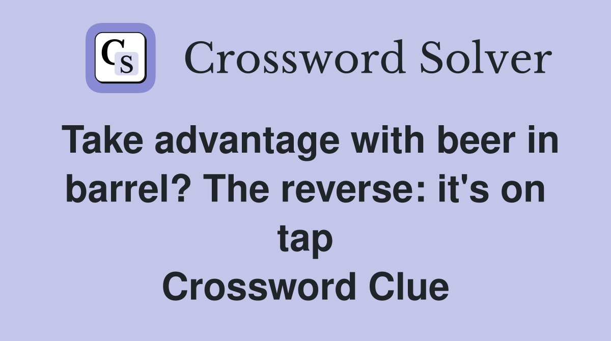 Take advantage with beer in barrel? The reverse: it's on tap Crossword Clue