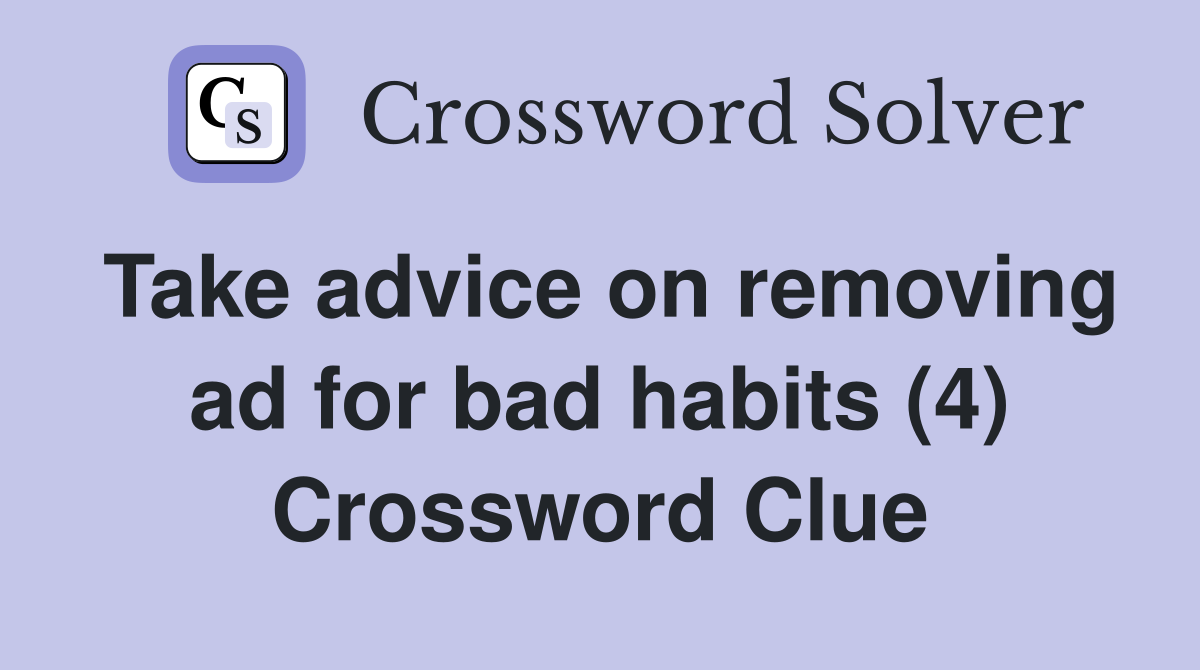 Take advice on removing ad for bad habits (4) Crossword Clue