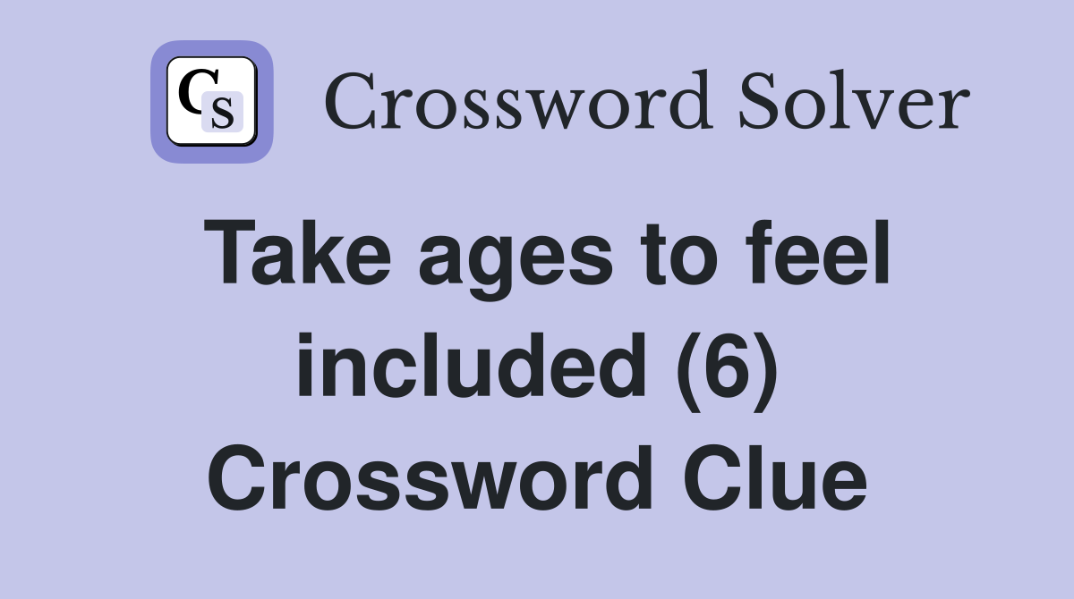 Take ages to feel included (6) Crossword Clue