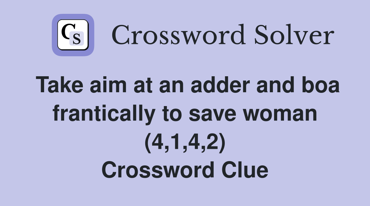 Take aim at an adder and boa frantically to save woman (4,1,4,2) Crossword Clue