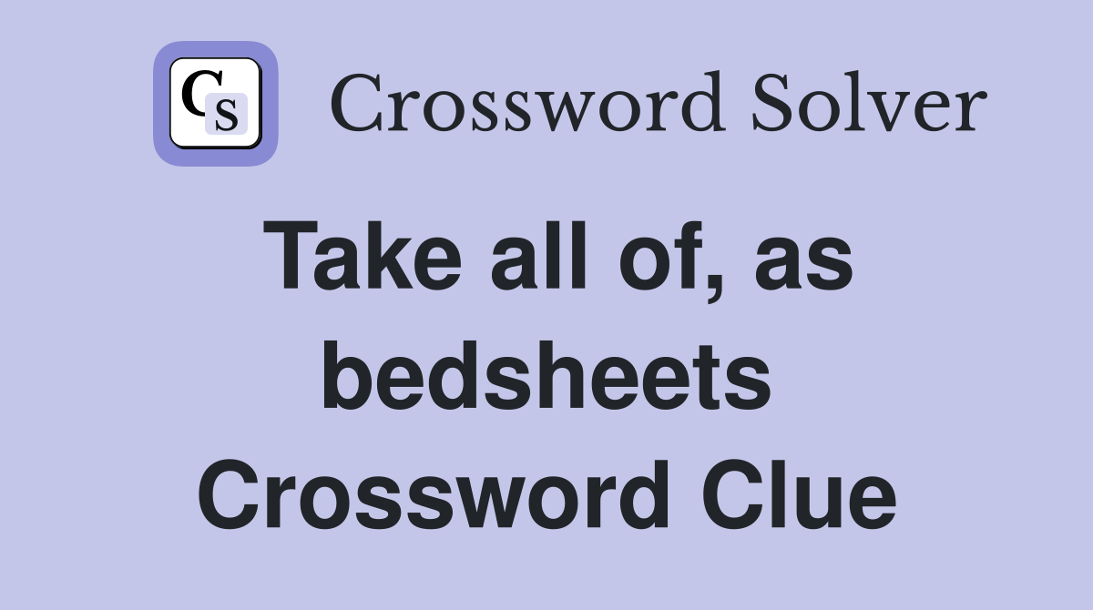 Take all of, as bedsheets Crossword Clue