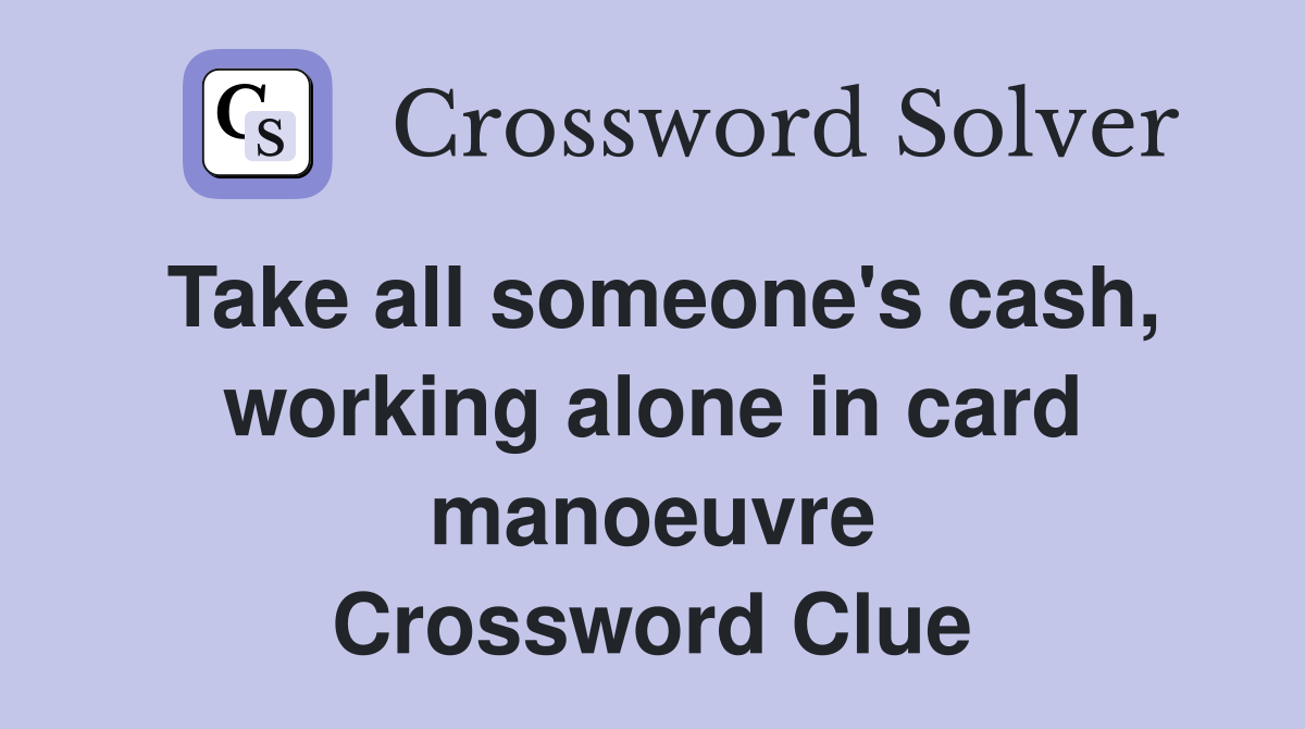 Take all someone's cash, working alone in card manoeuvre Crossword Clue