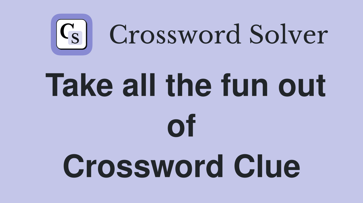 Take all the fun out of Crossword Clue