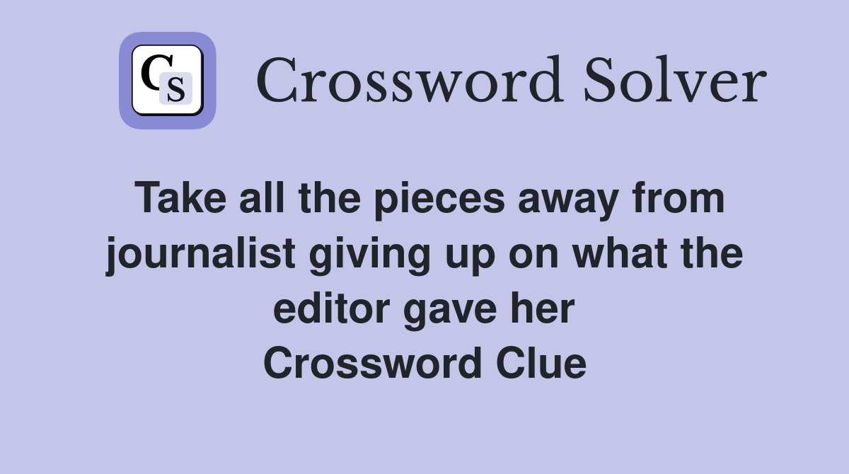 Take all the pieces away from journalist giving up on what the editor gave her Crossword Clue