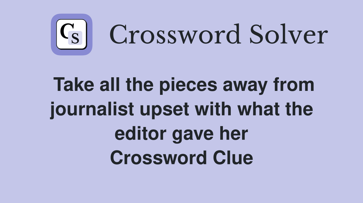 Take all the pieces away from journalist upset with what the editor gave her Crossword Clue