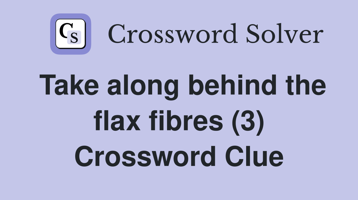 Take along behind the flax fibres (3) Crossword Clue