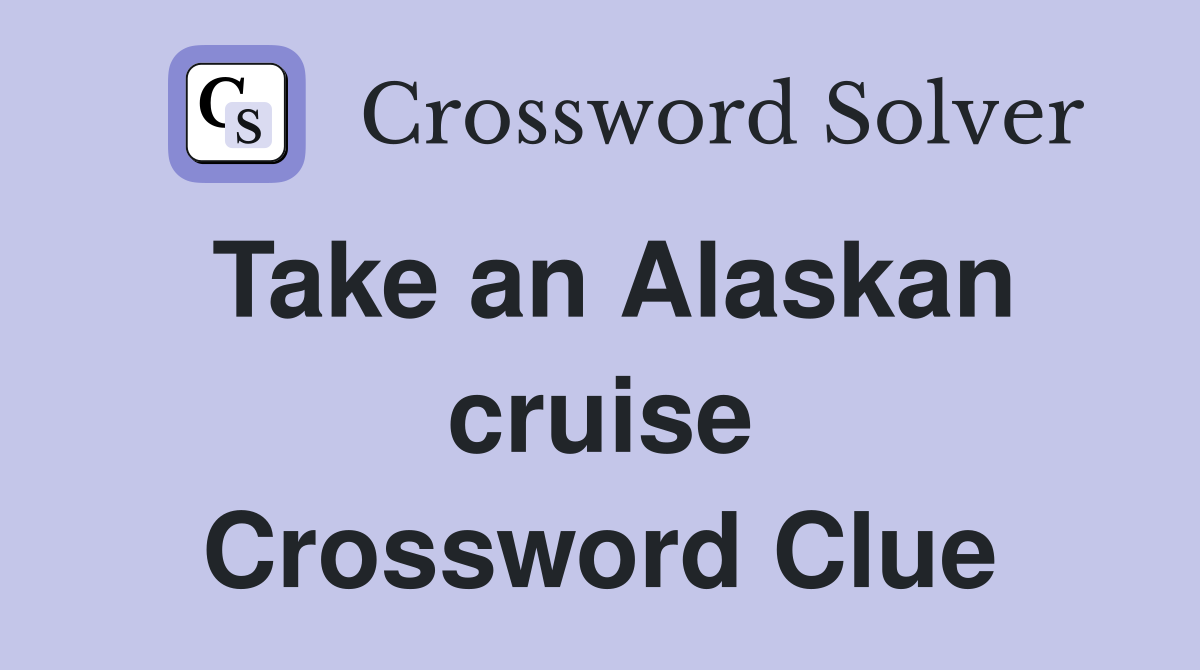 Take an Alaskan cruise Crossword Clue