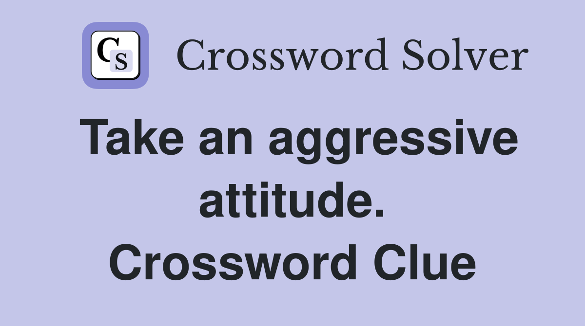Take an aggressive attitude. Crossword Clue