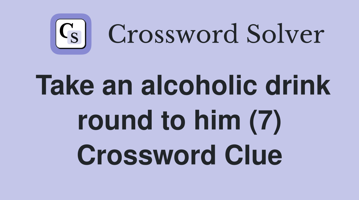 Take an alcoholic drink round to him (7) Crossword Clue