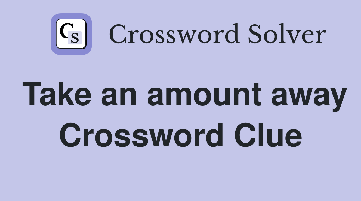 Take an amount away Crossword Clue