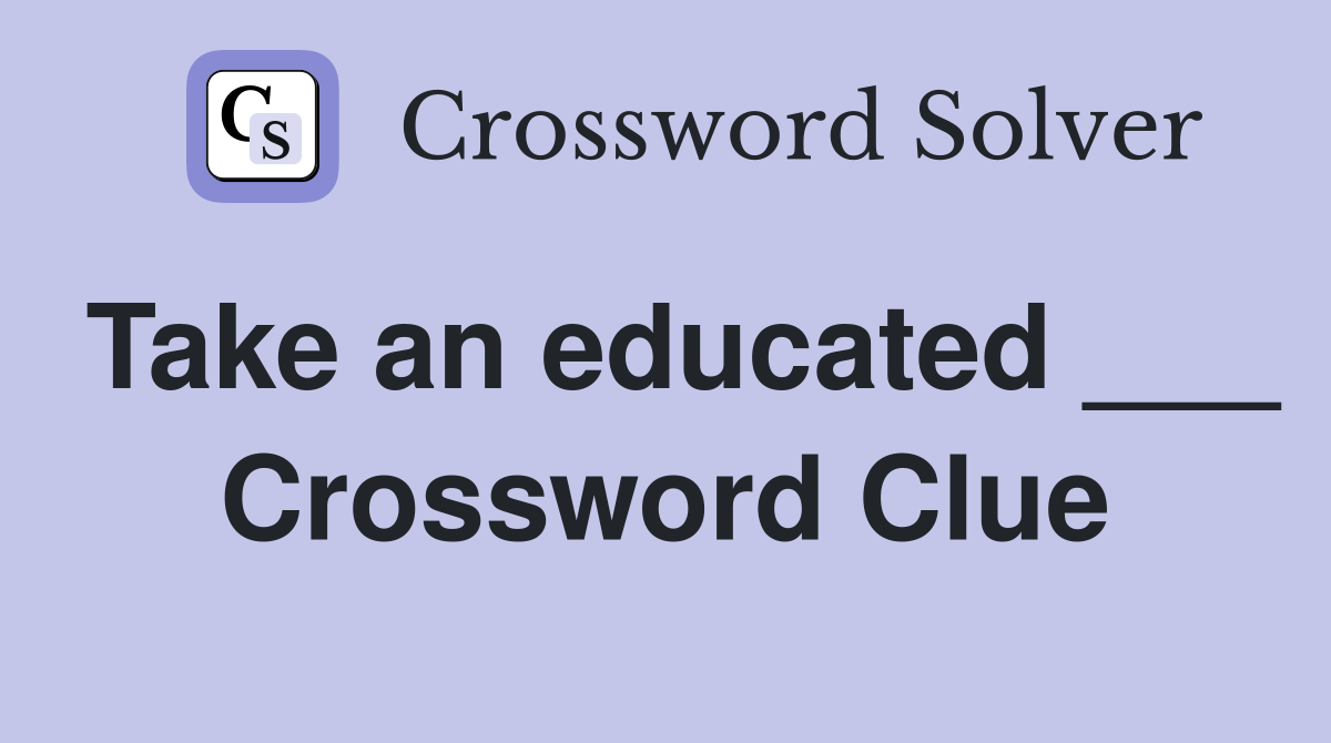 Take an educated ___ Crossword Clue