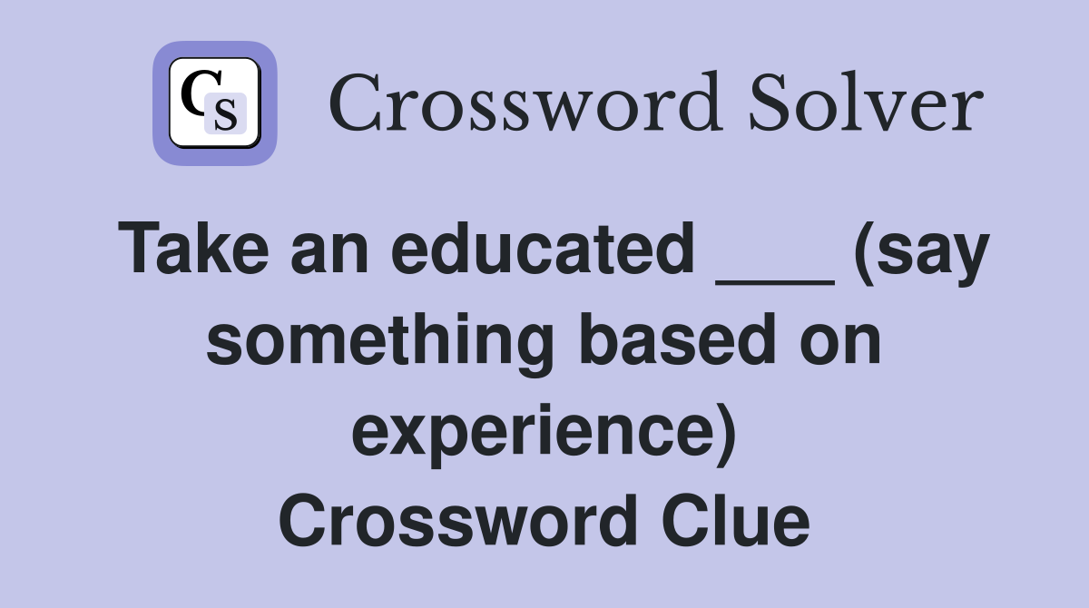 Take an educated ___ (say something based on experience) Crossword Clue