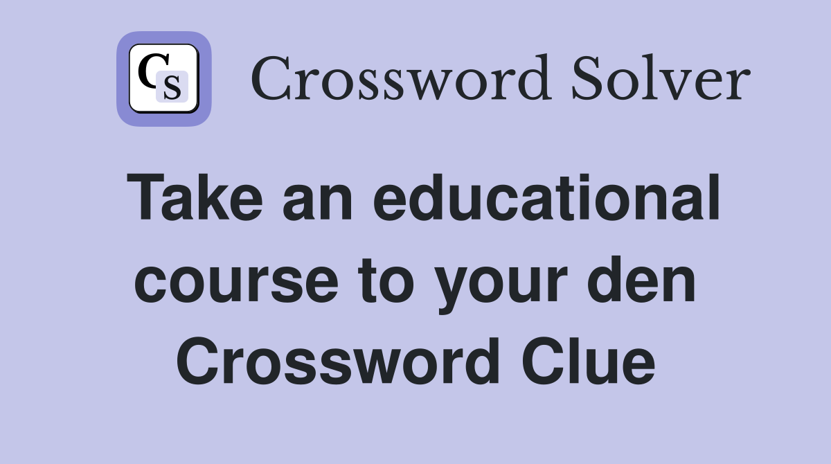 Take an educational course to your den Crossword Clue