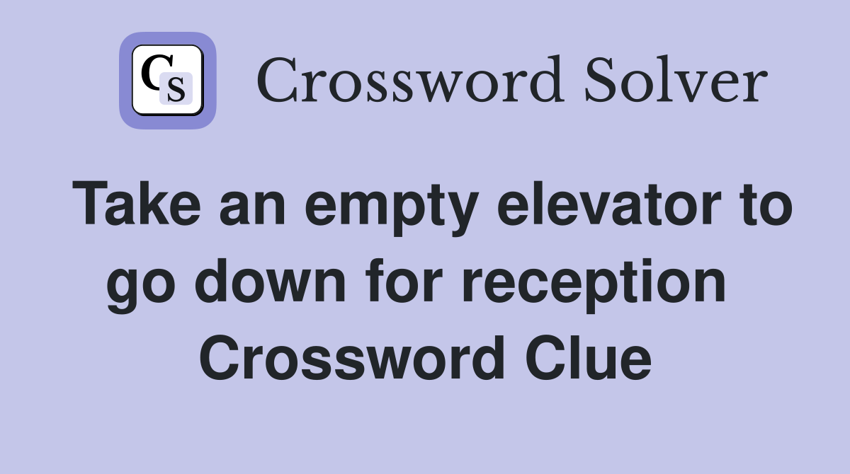 Take an empty elevator to go down for reception  Crossword Clue
