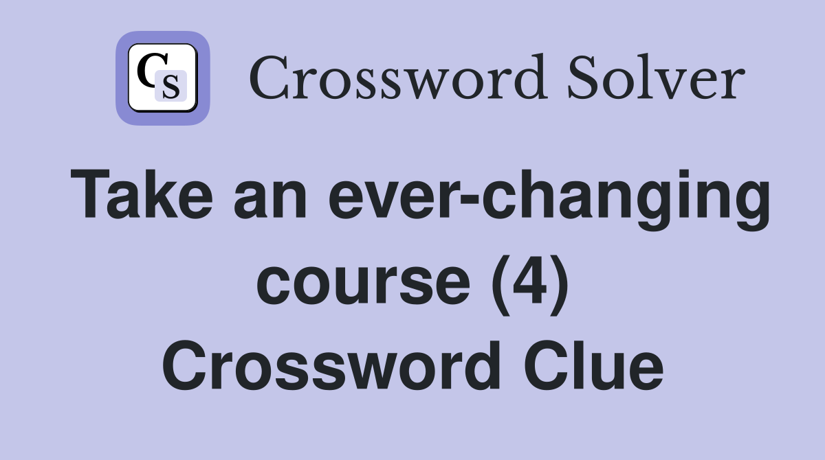 Take an ever-changing course (4) Crossword Clue