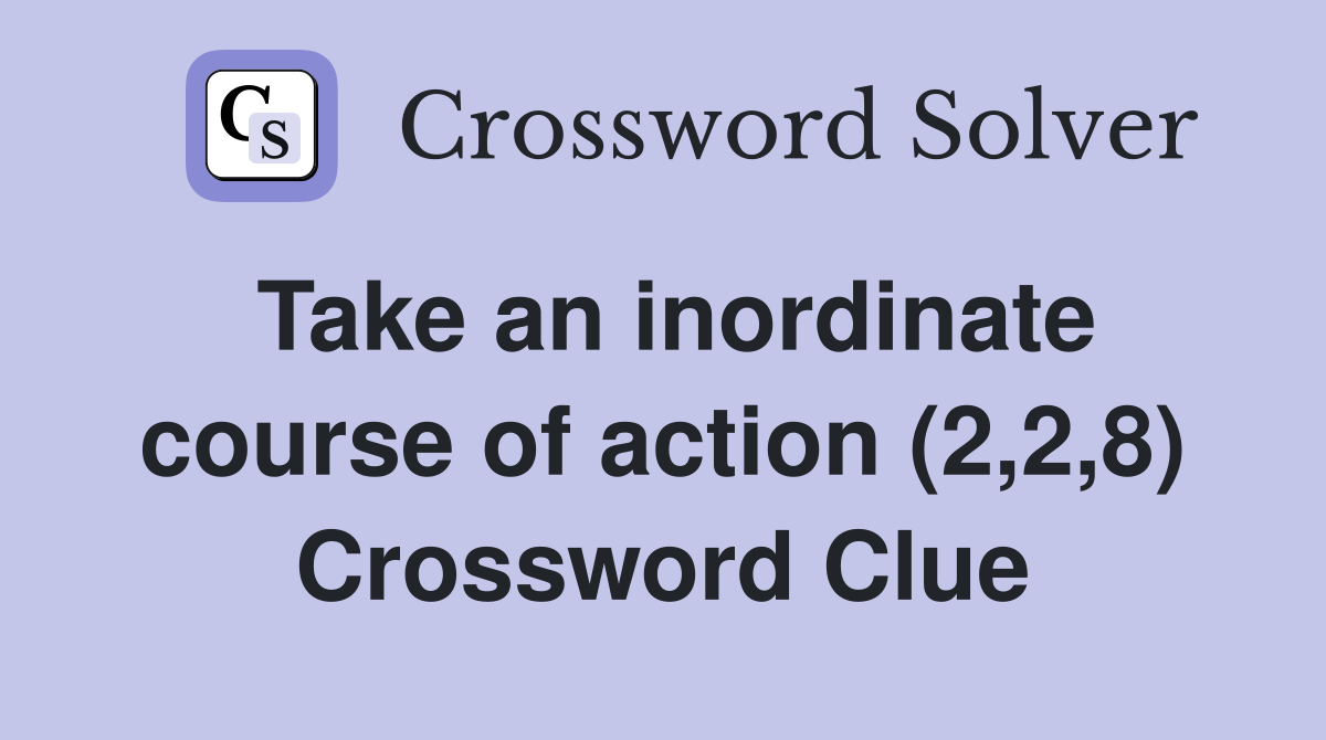 Take an inordinate course of action (2,2,8) Crossword Clue