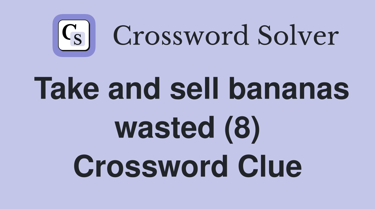 Take and sell bananas wasted (8) Crossword Clue