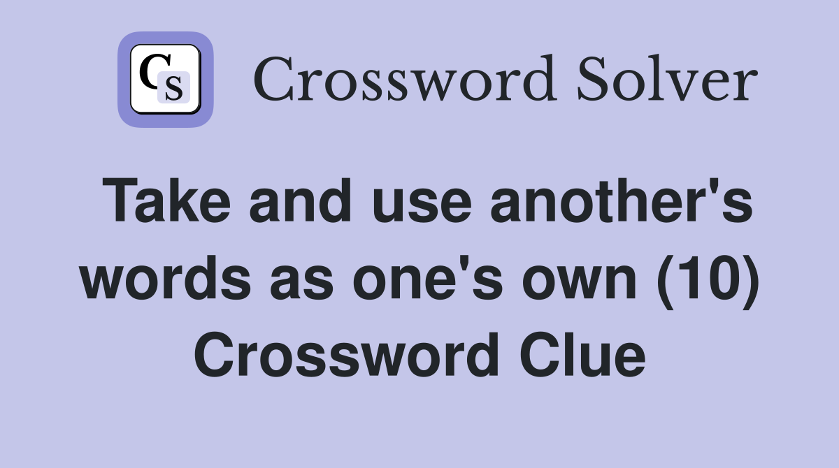 Take and use another's words as one's own (10) Crossword Clue
