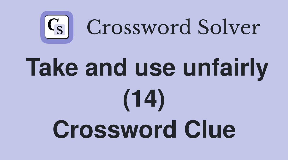 Take and use unfairly (14) Crossword Clue