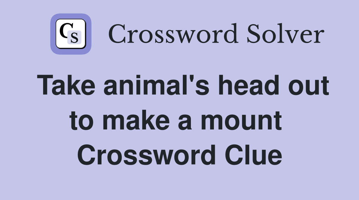 Take animal's head out to make a mount  Crossword Clue
