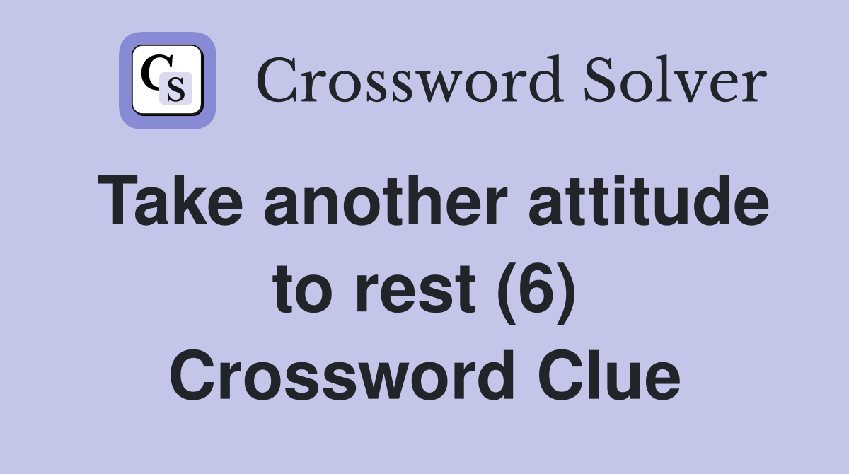 Take another attitude to rest (6) Crossword Clue