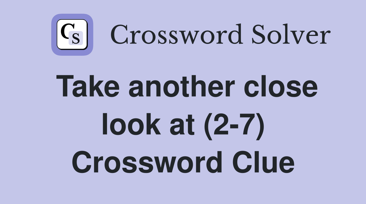 Take another close look at (2-7) Crossword Clue