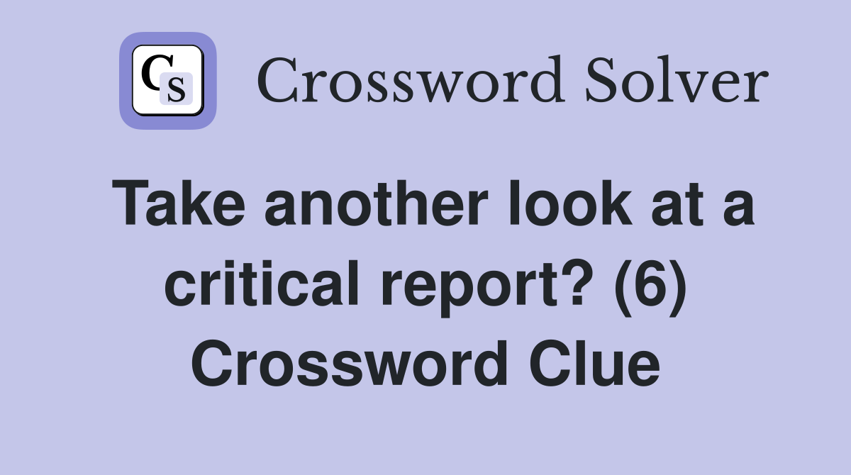 Take another look at a critical report? (6) Crossword Clue