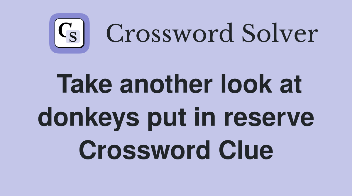 Take another look at donkeys put in reserve Crossword Clue